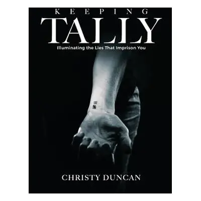 "Keeping Tally: Illuminating the Lies That Imprison You" - "" ("Duncan Christy")