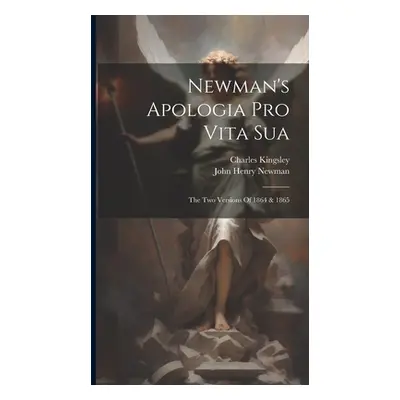 "Newman's Apologia Pro Vita Sua: The Two Versions Of 1864 & 1865" - "" ("Newman John Henry")