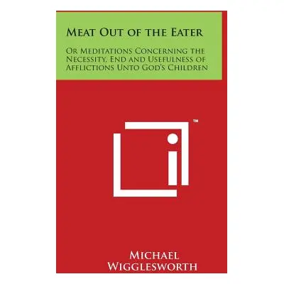 "Meat Out of the Eater: Or Meditations Concerning the Necessity, End and Usefulness of Afflictio