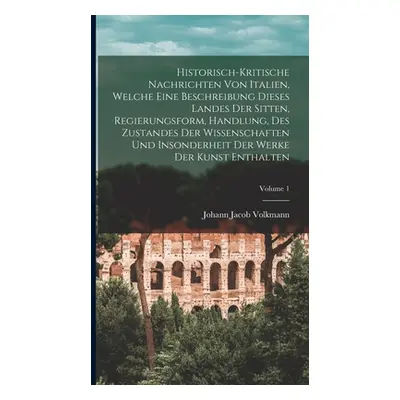 "Historisch-kritische Nachrichten Von Italien, Welche Eine Beschreibung Dieses Landes Der Sitten