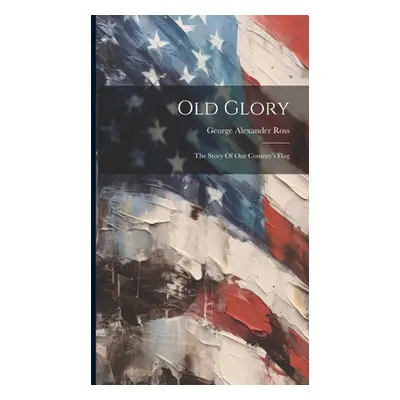 "Old Glory: The Story Of Our Country's Flag" - "" ("Ross George Alexander")