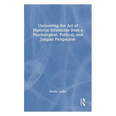 "Uncovering the Act of Maternal Infanticide from a Psychological, Political, and Jungian Perspec