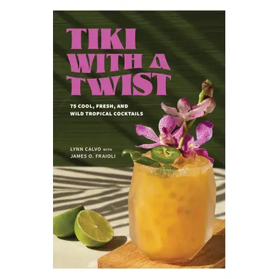 "Tiki with a Twist: 75 Cool, Fresh, and Wild Tropical Cocktails" - "" ("Calvo Lynn")