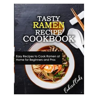 "Tasty Ramen Recipe Cookbook: Easy Recipes to Cook Ramen at Home for Beginners and Pros" - "" ("