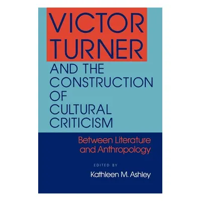 "Victor Turner and the Construction of Cultural Criticism" - "" ("Ashley Kathleen M.")