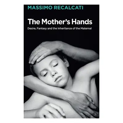 "The Mother's Hands: Desire, Fantasy and the Inheritance of the Maternal" - "" ("Recalcati Massi