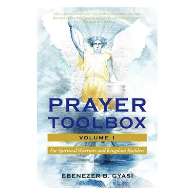 "Prayer Toolbox Volume 1: For Spiritual Warriors and Kingdom Builders" - "" ("Gyasi Ebenezer B."