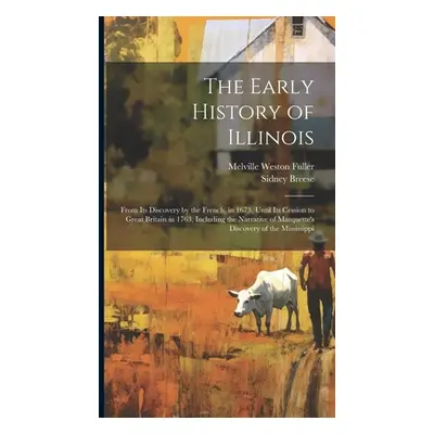 "The Early History of Illinois: From Its Discovery by the French, in 1673, Until Its Cession to 