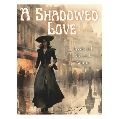 "A Shadowed Love" - "" ("Frederick Merrick White")