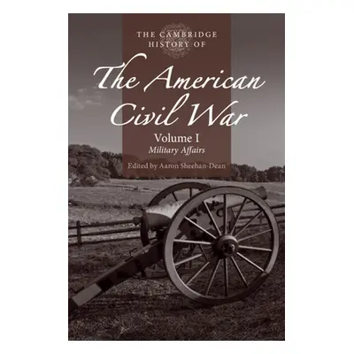 "The Cambridge History of the American Civil War: Volume 1, Military Affairs" - "" ("Sheehan-Dea