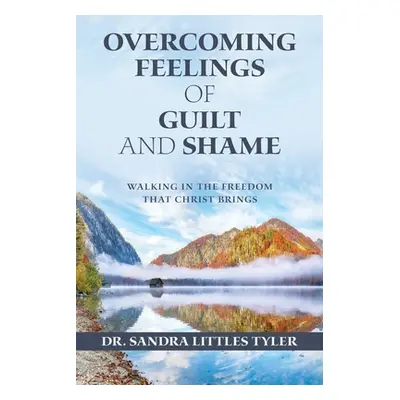 "Overcoming Feelings of Guilt and Shame: Walking in the Freedom That Christ Brings" - "" ("Tyler