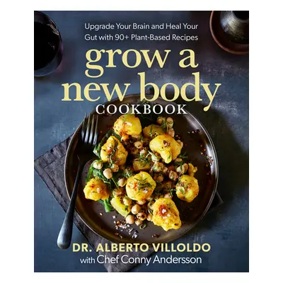 "Grow a New Body Cookbook: Upgrade Your Brain and Heal Your Gut with 90+ Plant-Based Recipes" - 