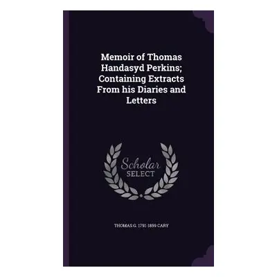 "Memoir of Thomas Handasyd Perkins; Containing Extracts From his Diaries and Letters" - "" ("Car