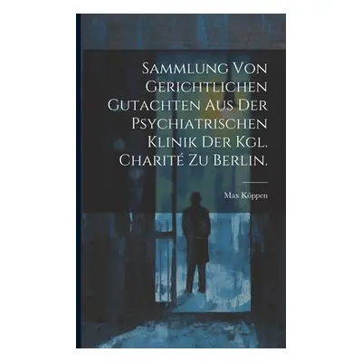 "Sammlung von Gerichtlichen Gutachten aus der Psychiatrischen Klinik der Kgl. Charit zu Berlin."