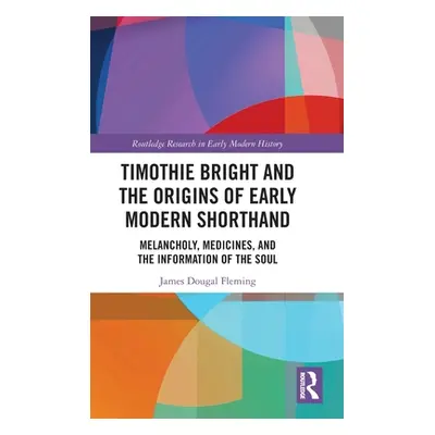 "Timothie Bright and the Origins of Early Modern Shorthand: Melancholy, Medicines, and the Infor