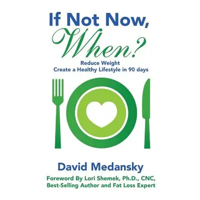 "If Not Now, When?: Reduce Weight - Create a Healthy Lifestyle in 90 Days" - "" ("Medansky David