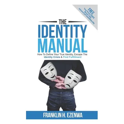 "The Identity Manual: How To Define Your True Identity, Escape The Identity Crisis & Find Fulfil