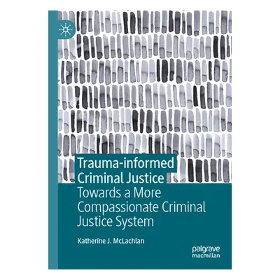 "Trauma-Informed Criminal Justice: Towards a More Compassionate Criminal Justice System" - "" ("