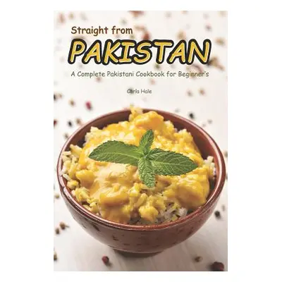 "Straight from Pakistan: A Complete Pakistani Cookbook for Beginner's" - "" ("Hale Carla")