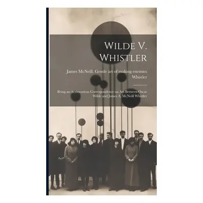 "Wilde V. Whistler: Being an Acrimonious Correspondence on Art Between Oscar Wilde and James A. 