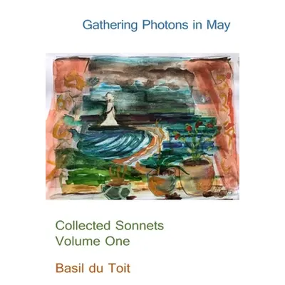 "Gathering Photons in May: Collected Sonnets Volume One" - "" ("Du Toit Basil")