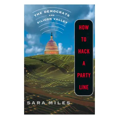 "How to Hack a Party Line: The Democrats and Silicon Valley" - "" ("Miles Sara")