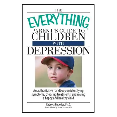 "The Everything Parent's Guide to Children with Depression: An Authoritative Handbook on Identif