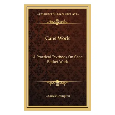 "Cane Work: A Practical Textbook On Cane Basket Work" - "" ("Crampton Charles")