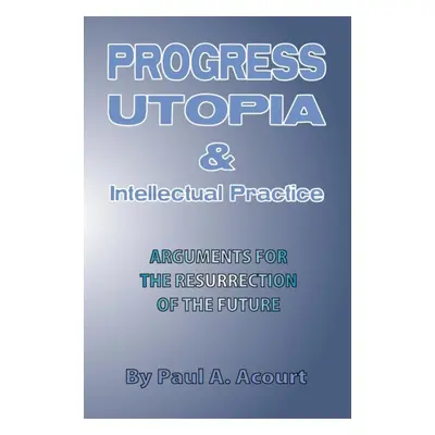 "Progress, Utopia and Intellectual Practice" - "" ("Acourt Paul A.")