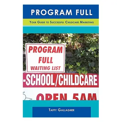 "Program Full: Your Guide To Successful Childcare Marketing" - "" ("Taffy Gallagher")