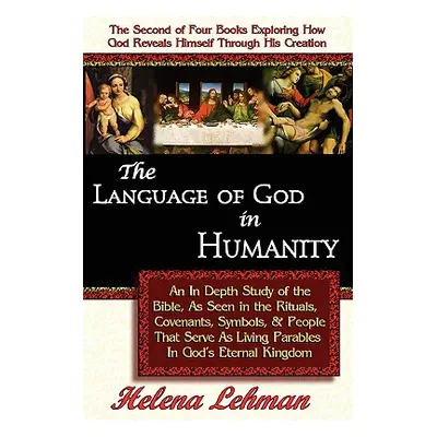 "The Language of God in Humanity, An In Depth Study of the Bible as Seen in the Rituals, Covenan