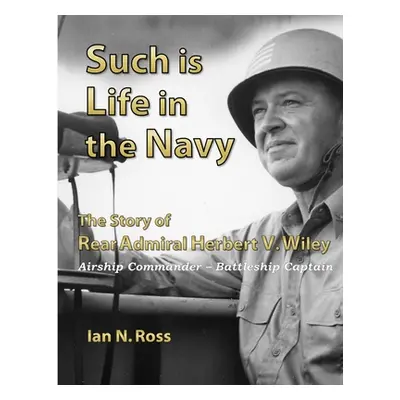 "Such is Life in the Navy - The Story of Rear Admiral Herbert V. Wiley - Airship Commander, Batt