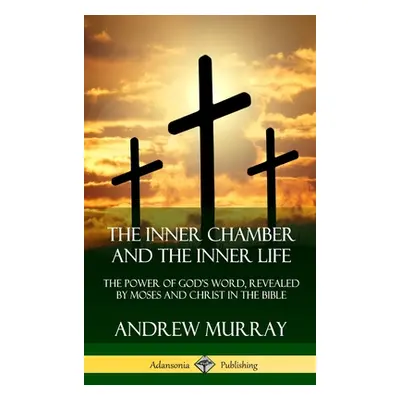 "The Inner Chamber and the Inner Life: The Power of Gods Word, Revealed by Moses and Christ in t