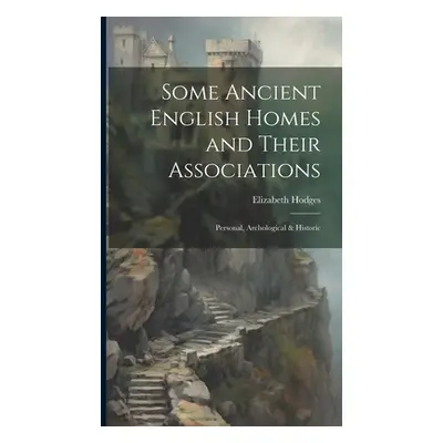 "Some Ancient English Homes and Their Associations; Personal, Archological & Historic" - "" ("Ho