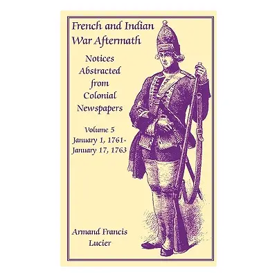 "French and Indian War Aftermath: Notices Abstracted from Colonial Newspapers, Volume 5" - "" ("