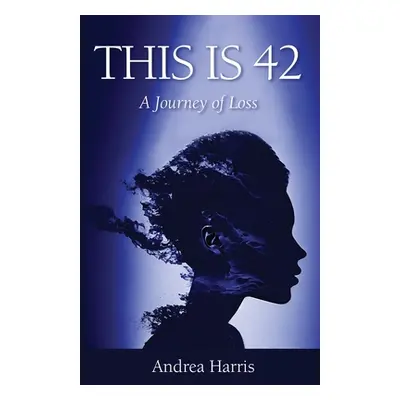 "This Is 42: A Journey of Loss" - "" ("Harris Andrea")