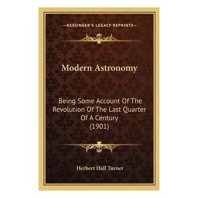 "Modern Astronomy: Being Some Account Of The Revolution Of The Last Quarter Of A Century (1901)"