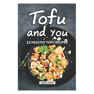 "Tofu and You: 25 Healthy Tofu Recipes" - "" ("Burns Angel")