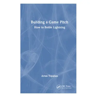 "Building a Game Pitch: How to Bottle Lightning" - "" ("Topalian Arran")