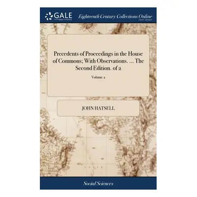 "Precedents of Proceedings in the House of Commons; With Observations. ... The Second Edition. o