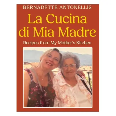 "La Cucina di Mia Madre: Recipes from My Mother's Kitchen" - "" ("Antonellis Bernadette")