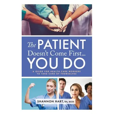 "The Patient Doesn't Come First...YOU DO: A Guide for Health Care Workers to Take Care of Themse