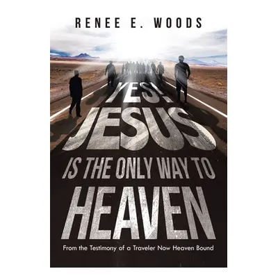 "Yes! Jesus Is the Only Way to Heaven: From the Testimony of a Traveler Now Heaven Bound" - "" (