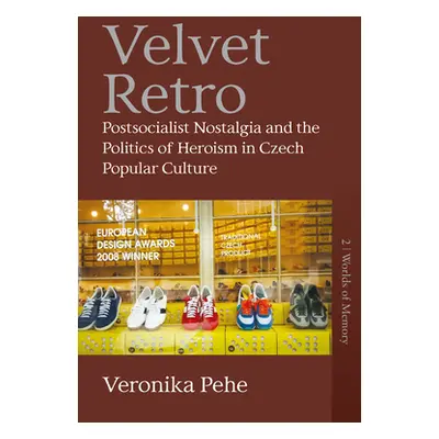 "Velvet Retro: Postsocialist Nostalgia and the Politics of Heroism in Czech Popular Culture" - "