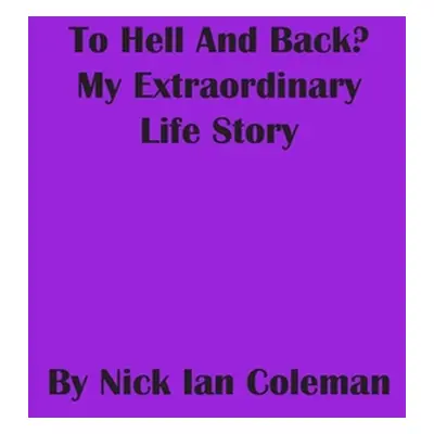 "To Hell and Back?: My Extraordinary Life Story" - "" ("Coleman Nick Ian")