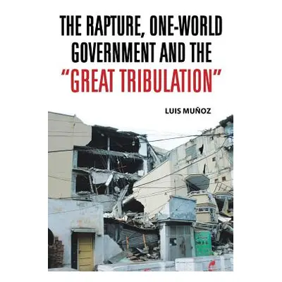 "The Rapture, One-World Government and the Great Tribulation" - "" ("Munoz Luis")