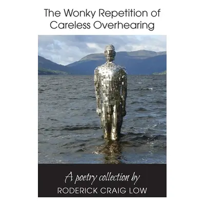 "The Wonky Repetition of Careless Overhearing: A Poetry Collection" - "" ("Low Roderick Craig")