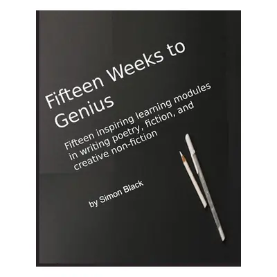 "Fifteen Weeks to Genius: Fifteen inspiring learning modules in writing poetry, fiction, and cre