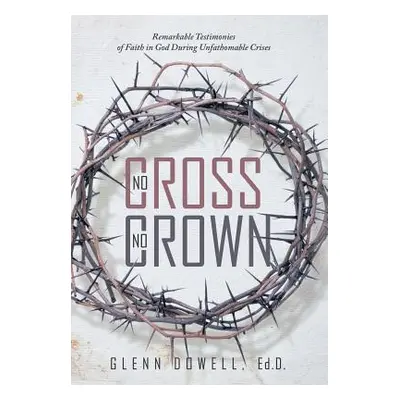 "No Cross No Crown: Remarkable Testimonies of Faith in God During Unfathomable Crises" - "" ("Gl