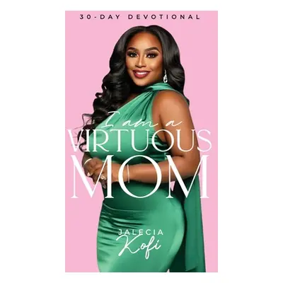 "I Am A Virtuous Mom, 30-Day Devotional" - "" ("Kofi Jalecia")